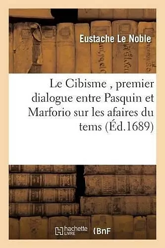 Le Cibisme, Premier Dialogue Entre Pasquin Et Marforio Sur Les Afaires Du Tems cover