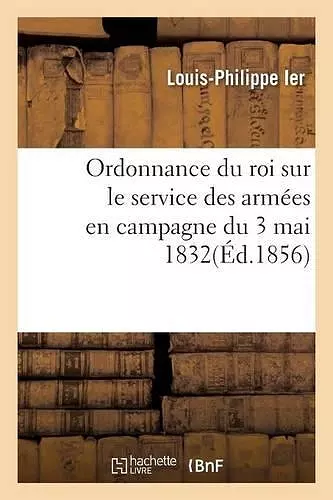 Ordonnance Du Roi Sur Le Service Des Armées En Campagne Du 3 Mai 1832 cover