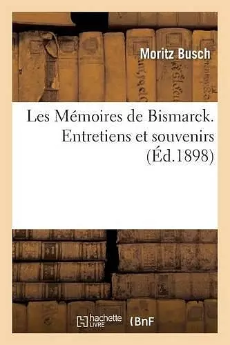 Les Mémoires de Bismarck. Entretiens Et Souvenirs Tome 2 cover