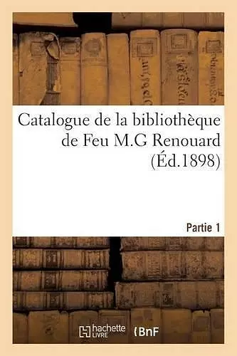 Catalogue de la Bibliothèque de Feu M.G Renouard. Partie 1 cover