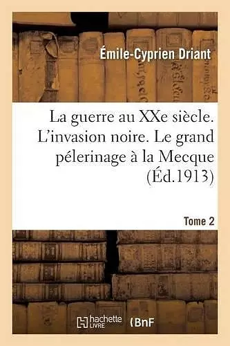 La Guerre Au Xxe Siècle. l'Invasion Noire. Le Grand Pélerinage À La Mecque Tome 2 cover