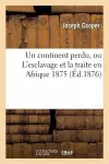 Un Continent Perdu, Ou l'Esclavage Et La Traite En Afrique 1875: Avec Quelques Observations cover