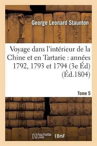 Voyage Dans l'Intérieur de la Chine Et En Tartarie Fait Dans Les Années 1792, 1793 Et 1794 Tome 5 cover