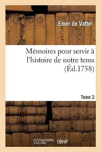 Mémoires Pour Servir À l'Histoire de Notre Tems. Volume 2 cover