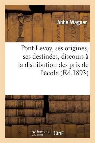 Pont-Levoy, Ses Origines, Ses Destinées, Discours Prononcé À La Distribution Des Prix de l'École cover