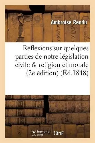 Réflexions Sur Quelques Parties de Notre Législation Civile Sous La Religion & La Morale 2e Édition cover