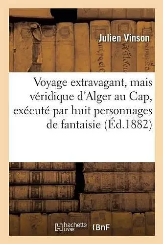 Voyage Extravagant, Mais Véridique d'Alger Au Cap, Exécuté Par Huit Personnages de Fantaisie cover