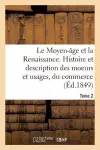 Le Moyen-Âge Et La Renaissance. Histoire Et Description Des Moeurs Et Usages, Du Commerce Tome 2 cover