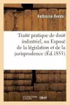 Traité Pratique de Droit Industriel, Ou Exposé de la Législation Et de la Jurisprudence cover