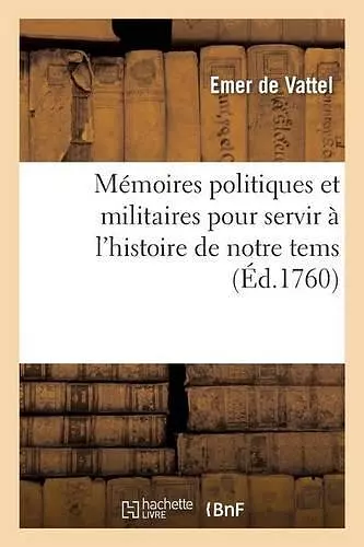 Mémoires Politiques Et Militaires Pour Servir À l'Histoire de Notre Tems cover