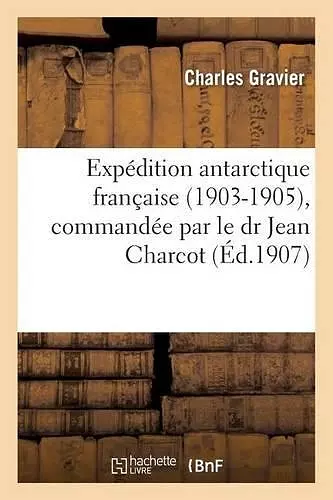 Expédition Antarctique Française 1903-1905, Commandée Par Le Dr Jean Charcot cover