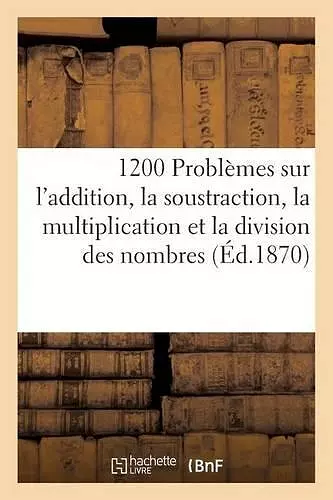 1200 Problèmes Sur l'Addition, La Soustraction, La Multiplication Et La Division cover