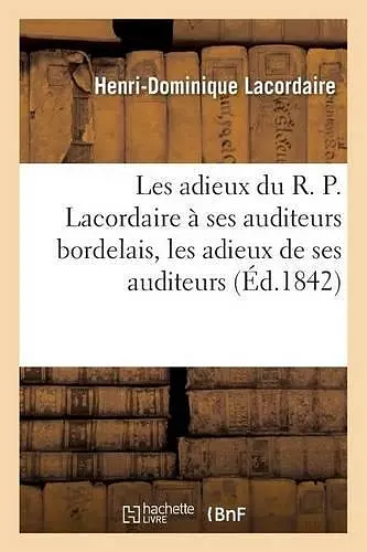 Les Adieux Du R. P. Lacordaire À Ses Auditeurs Bordelais Et Adieux de Ses Auditeurs Au Révérend Père cover