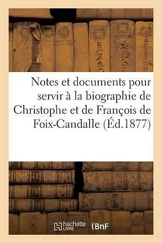 Notes Et Documents Inédits Pour Servir À La Biographie de Christophe Et de François de Foix-Candalle cover