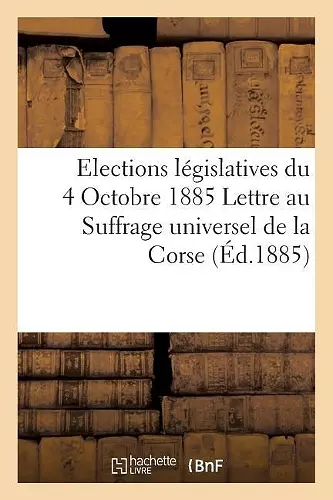 Elections Législatives Du 4 Octobre 1885 Lettre Au Suffrage Universel de la Corse cover