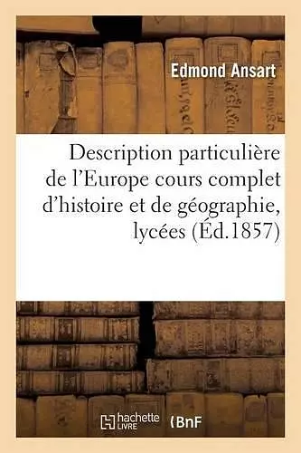 Description Particulière de l'Europe: Cours Complet d'Histoire Et de Géographie, Lycées cover