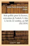 Acte Public Pour La Licence, Exécution de l'Article 4, Titre 2, Loi Du 22 Ventôse, an XII 1854 cover