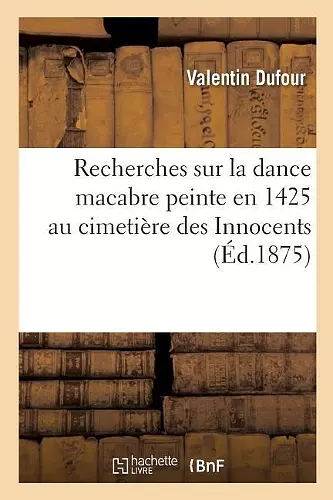 Recherches Sur La Dance Macabre Peinte En 1425 Au Cimetière Des Innocents cover