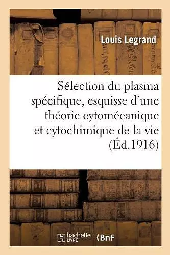 La Sélection Du Plasma Spécifique, Esquisse d'Une Théorie Cytomécanique Et Cytochimique de la Vie cover