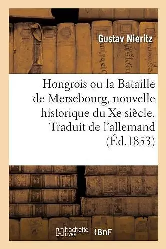 Hongrois Ou La Bataille de Mersebourg, Nouvelle Historique Du Xe Siècle. Traduit de l'Allemand cover