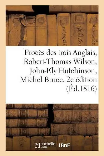 Procès Des Trois Anglais, Robert-Thomas Wilson, John-Ely Hutchinson, Michel Bruce. 2e Édition cover