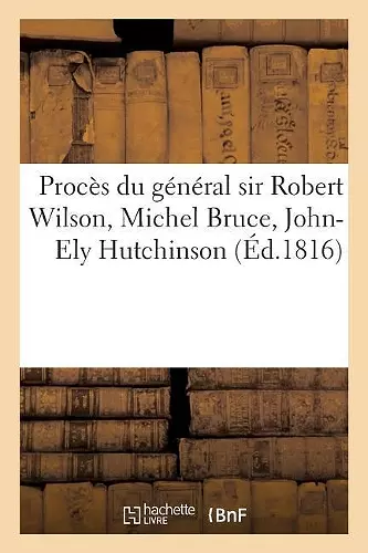 Procès Du Général Sir Robert Wilson, Michel Bruce, John-Ely Hutchinson cover