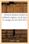 Art de la Teinture d'Après La Méthode Anglaise Suivi de l'Art de Faire Le Vinaigre de Bois, cover