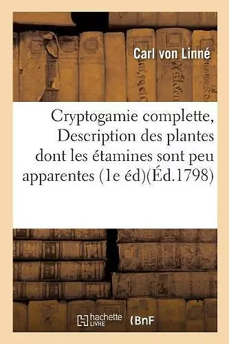 Cryptogamie Complette, Ou Description Des Plantes Dont Les Étamines Sont Peu Apparentes cover