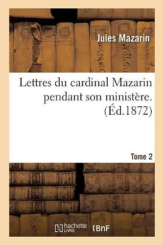 Lettres Du Cardinal Mazarin Pendant Son Ministère. Tome 2 cover