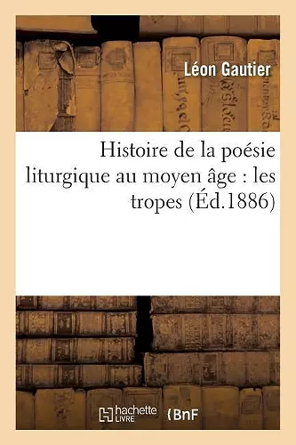 Histoire de la Poésie Liturgique Au Moyen Âge: Les Tropes cover