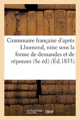 Grammaire Française, Mise Sous La Forme de Demandes Et de Réponses, Pour l'Usage Des cover