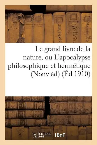 Le Grand Livre de la Nature, Ou l'Apocalypse Philosophique Et Hermétique: Ouvrage Curieux, cover