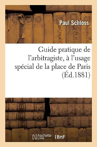 Guide Pratique de l'Arbitragiste, À l'Usage Spécial de la Place de Paris: Contenant Des cover