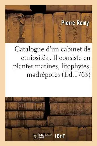 Catalogue d'Un Cabinet de Curiosités . Il Consiste En Plantes Marines, Litophytes, Madrépores cover