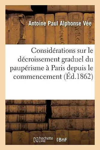 Considérations Sur Le Décroissement Graduel Du Paupérisme À Paris Depuis Le Commencement cover