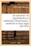 Jus Romanum: de Appellationibus Et Relationibus . Droit Français: Autorité de la Chose Jugée cover