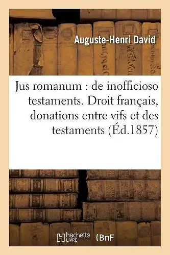 Jus Romanum: de Inofficioso Testaments . Droit Français: Des Donations Entre Vifs cover