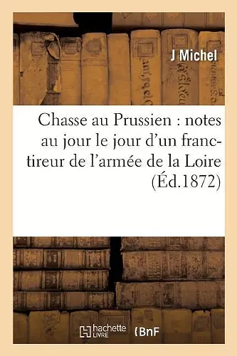 Chasse Au Prussien: Notes Au Jour Le Jour d'Un Franc-Tireur de l'Armée de la Loire cover