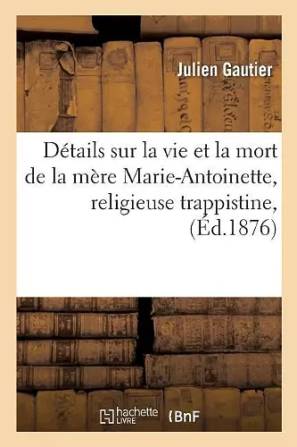 Détails Sur La Vie Et La Mort de la Mère Marie-Antoinette, Religieuse Trappistine, Décédée cover