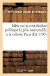 Idées Sur La Constitution Politique La Plus Convenable À La Ville de Paris Formant Seule cover