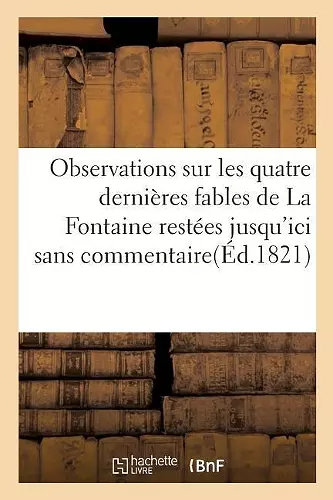 Observations Sur Les Quatre Dernières Fables de la Fontaine Restées Jusqu'ici Sans Commentaire cover