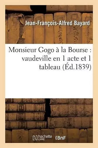 Monsieur Gogo À La Bourse: Vaudeville En 1 Acte Et 1 Tableau cover