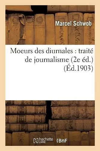 Moeurs Des Diurnales: Traité de Journalisme 2e Éd cover