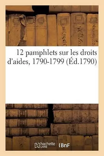 12 Pamphlets Sur Les Droits d'Aides, 1790-1799 cover