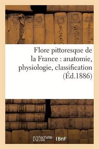 Flore Pittoresque de la France: Anatomie, Physiologie, Classification cover