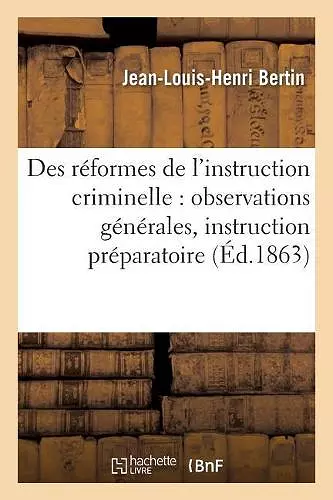 Des Réformes de l'Instruction Criminelle: Observations Générales, Instruction Préparatoire cover