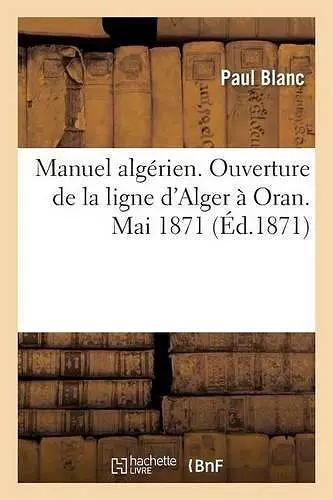 Manuel Algérien. Ouverture de la Ligne d'Alger À Oran. Mai 1871 cover