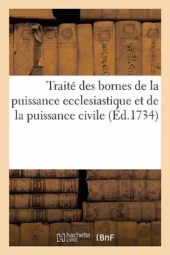 Traité Des Bornes de la Puissance Ecclesiastique Et de la Puissance Civile cover