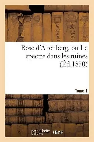 Rose d'Altenberg, Ou Le Spectre Dans Les Ruines. T. 1 cover