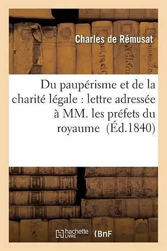 Du Paupérisme Et de la Charité Légale: Lettre Adressée À MM. Les Préfets Du Royaume cover